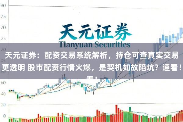 天元证券：配资交易系统解析，持仓可查真实交易更透明 股市配资行情火爆，是契机如故陷坑？速看！