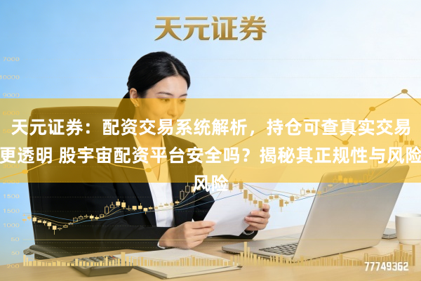 天元证券：配资交易系统解析，持仓可查真实交易更透明 股宇宙配资平台安全吗？揭秘其正规性与风险