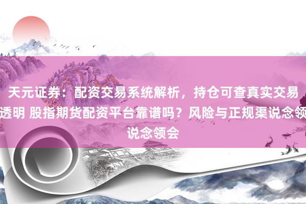天元证券：配资交易系统解析，持仓可查真实交易更透明 股指期货配资平台靠谱吗？风险与正规渠说念领会