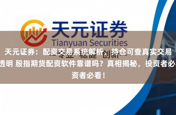 天元证券：配资交易系统解析，持仓可查真实交易更透明 股指期货配资软件靠谱吗？真相揭秘，投资者必看！