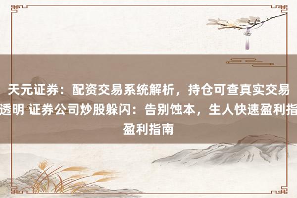 天元证券：配资交易系统解析，持仓可查真实交易更透明 证券公司炒股躲闪：告别蚀本，生人快速盈利指南