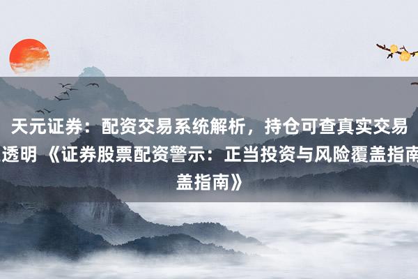 天元证券：配资交易系统解析，持仓可查真实交易更透明 《证券股票配资警示：正当投资与风险覆盖指南》