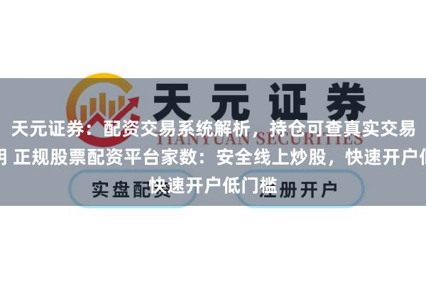 天元证券：配资交易系统解析，持仓可查真实交易更透明 正规股票配资平台家数：安全线上炒股，快速开户低门槛