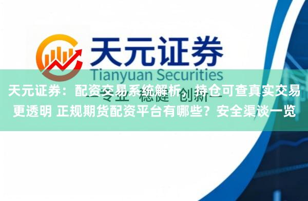 天元证券：配资交易系统解析，持仓可查真实交易更透明 正规期货配资平台有哪些？安全渠谈一览