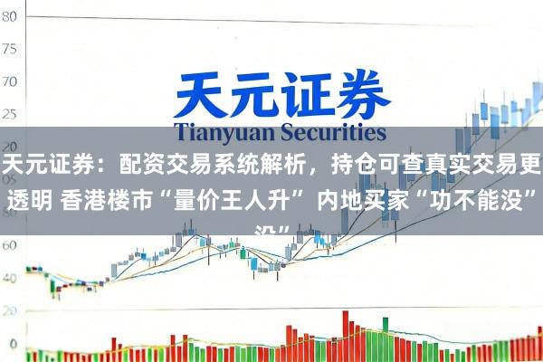 天元证券：配资交易系统解析，持仓可查真实交易更透明 香港楼市“量价王人升” 内地买家“功不能没”