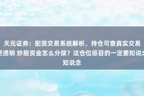 天元证券：配资交易系统解析，持仓可查真实交易更透明 炒股资金怎么分拨？这仓位惩目的一定要知说念