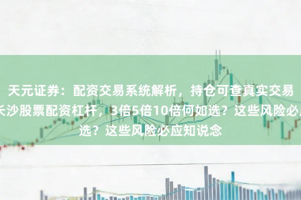 天元证券：配资交易系统解析，持仓可查真实交易更透明 长沙股票配资杠杆，3倍5倍10倍何如选？这些风险必应知说念