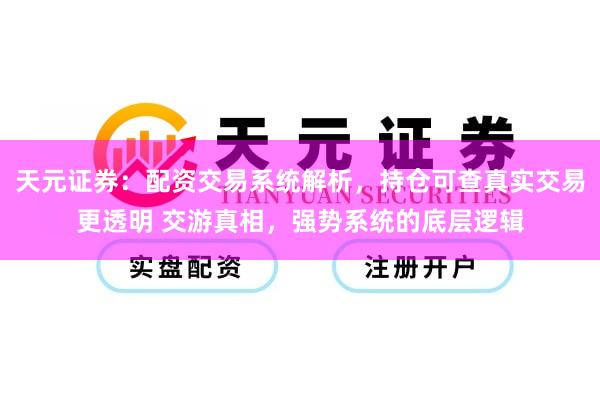 天元证券：配资交易系统解析，持仓可查真实交易更透明 交游真相，强势系统的底层逻辑