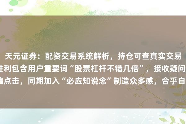 天元证券：配资交易系统解析，持仓可查真实交易更透明 （讲解：标题胜利包含用户重要词“股票杠杆不错几倍”，接收疑问句式诱骗点击，同期加入“必应知说念”制造众多感，合乎自媒体传播和百度收录特色，共字。）