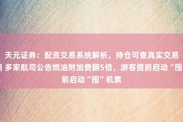 天元证券：配资交易系统解析，持仓可查真实交易更透明 多家航司公告燃油附加费翻5倍，游客提前启动“囤”机票