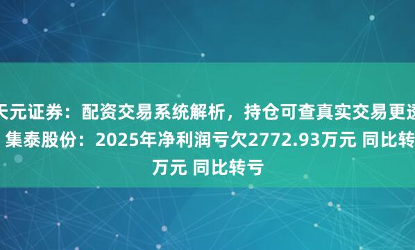 天元证券：配资交易系统解析，持仓可查真实交易更透明 集泰股份：2025年净利润亏欠2772.93万元 同比转亏
