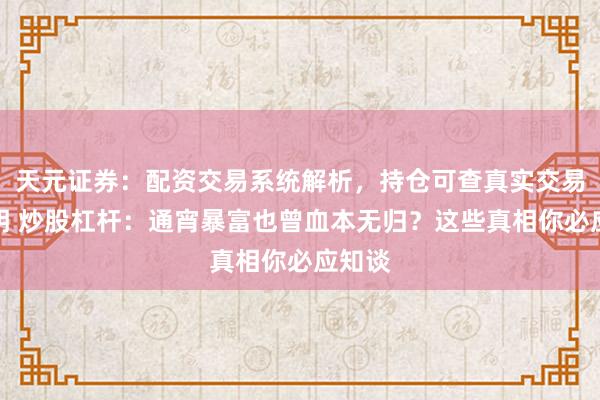 天元证券：配资交易系统解析，持仓可查真实交易更透明 炒股杠杆：通宵暴富也曾血本无归？这些真相你必应知谈
