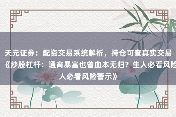 天元证券：配资交易系统解析，持仓可查真实交易更透明 《炒股杠杆：通宵暴富也曾血本无归？生人必看风险警示》