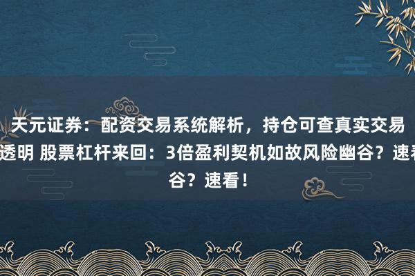 天元证券：配资交易系统解析，持仓可查真实交易更透明 股票杠杆来回：3倍盈利契机如故风险幽谷？速看！