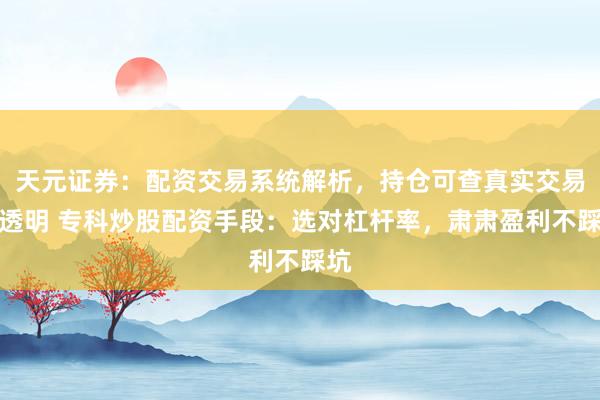 天元证券：配资交易系统解析，持仓可查真实交易更透明 专科炒股配资手段：选对杠杆率，肃肃盈利不踩坑