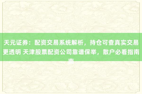 天元证券：配资交易系统解析，持仓可查真实交易更透明 天津股票配资公司靠谱保举，散户必看指南
