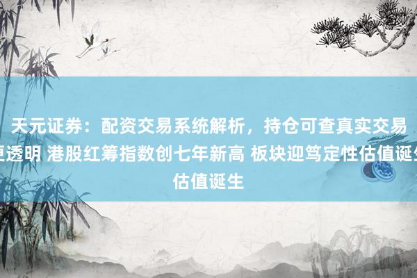 天元证券：配资交易系统解析，持仓可查真实交易更透明 港股红筹指数创七年新高 板块迎笃定性估值诞生