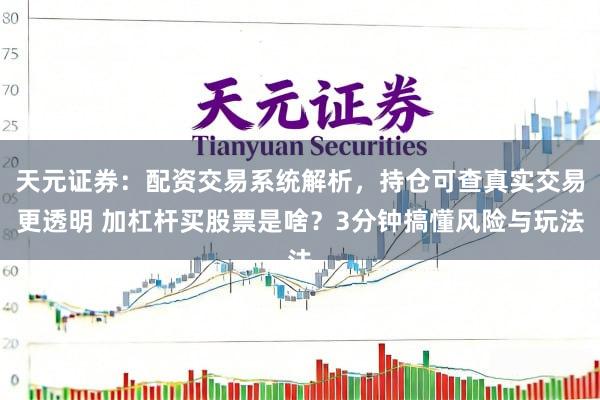 天元证券：配资交易系统解析，持仓可查真实交易更透明 加杠杆买股票是啥？3分钟搞懂风险与玩法