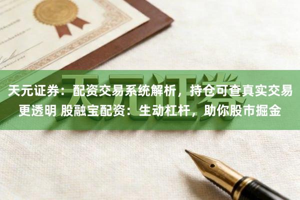 天元证券：配资交易系统解析，持仓可查真实交易更透明 股融宝配资：生动杠杆，助你股市掘金