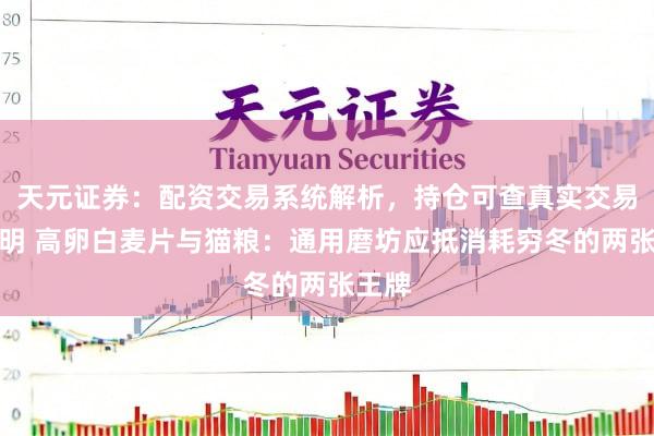 天元证券：配资交易系统解析，持仓可查真实交易更透明 高卵白麦片与猫粮：通用磨坊应抵消耗穷冬的两张王牌