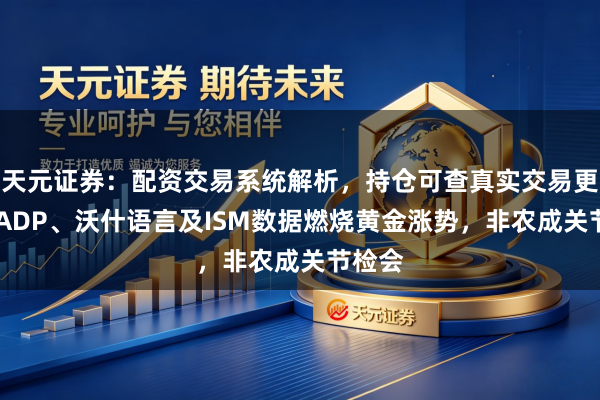 天元证券：配资交易系统解析，持仓可查真实交易更透明 ADP、沃什语言及ISM数据燃烧黄金涨势，非农成关节检会